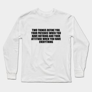 Two things define you. Your patience when you have nothing and your attitude when you have everything Long Sleeve T-Shirt